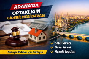 Adana ortaklığın giderilmesi davası süreci ve hukuki aşamalar hakkında detaylı rehber.